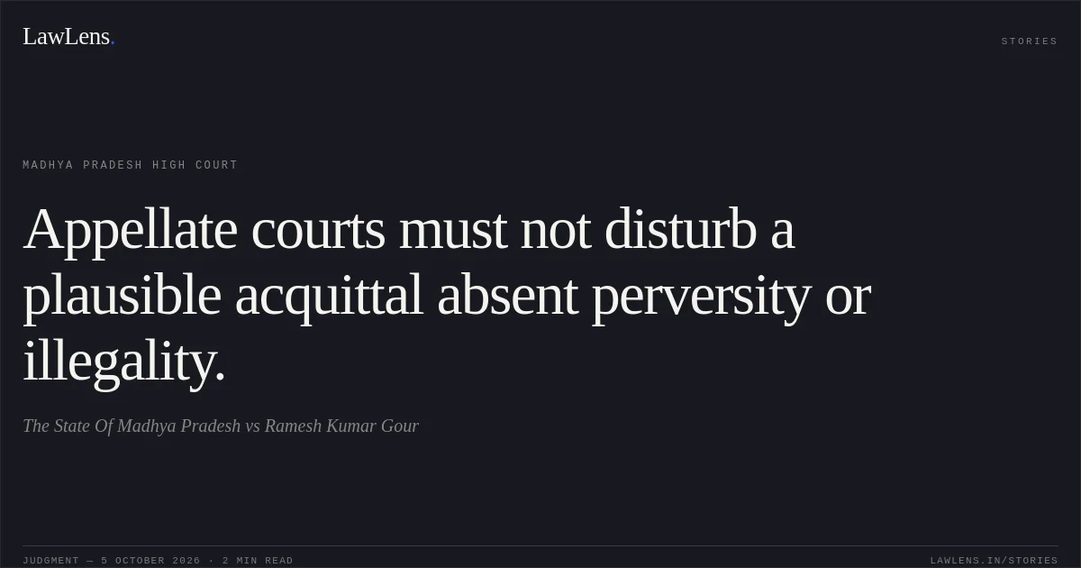 Appellate courts must not disturb a plausible acquittal absent perversity or illegality.. The State Of Madhya Pradesh vs Ramesh Kumar Gour. Madhya Pradesh High Court. LawLens