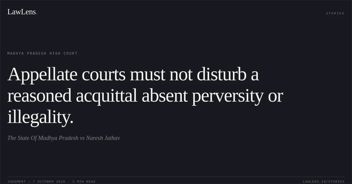 Appellate courts must not disturb a reasoned acquittal absent perversity or illegality.. The State Of Madhya Pradesh vs Naresh Jathav. Madhya Pradesh High Court. LawLens