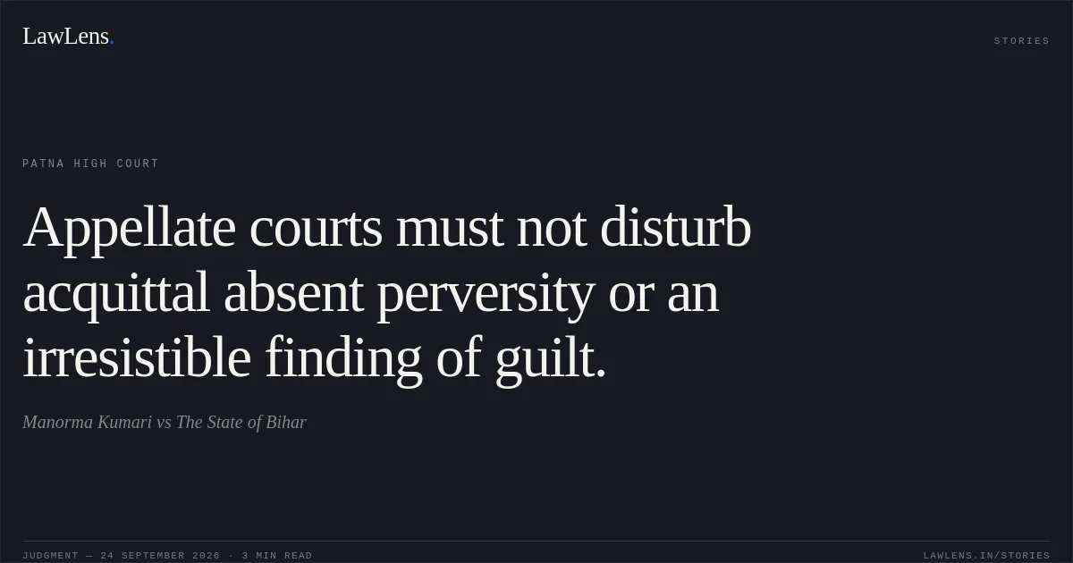 Appellate courts must not disturb acquittal absent perversity or an irresistible finding of guilt.. Manorma Kumari vs The State of Bihar. Patna High Court. LawLens