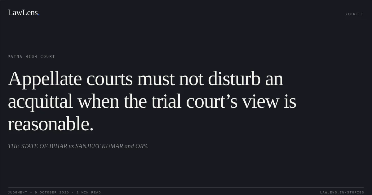 Appellate courts must not disturb an acquittal when the trial court’s view is reasonable.. THE STATE OF BIHAR vs SANJEET KUMAR and ORS.. Patna High Court. LawLens