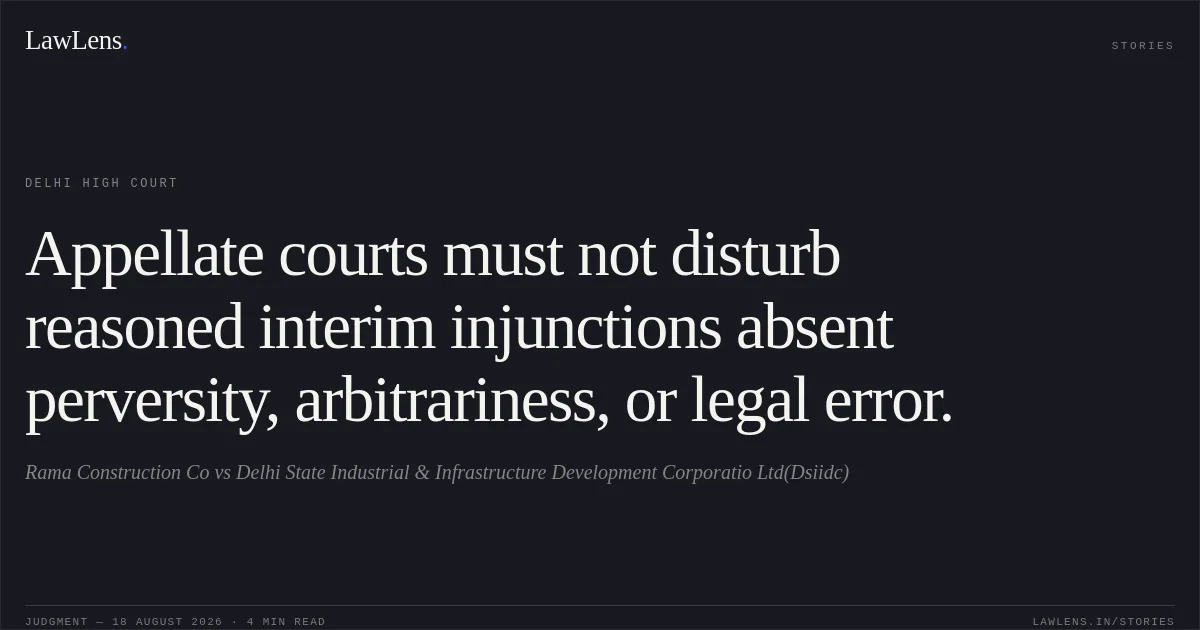 Appellate courts must not disturb reasoned interim injunctions absent perversity, arbitrariness, or legal error.. Rama Construction Co vs Delhi State Industrial & Infrastructure Development Corporatio Ltd(Dsiidc). Delhi High Court. LawLens