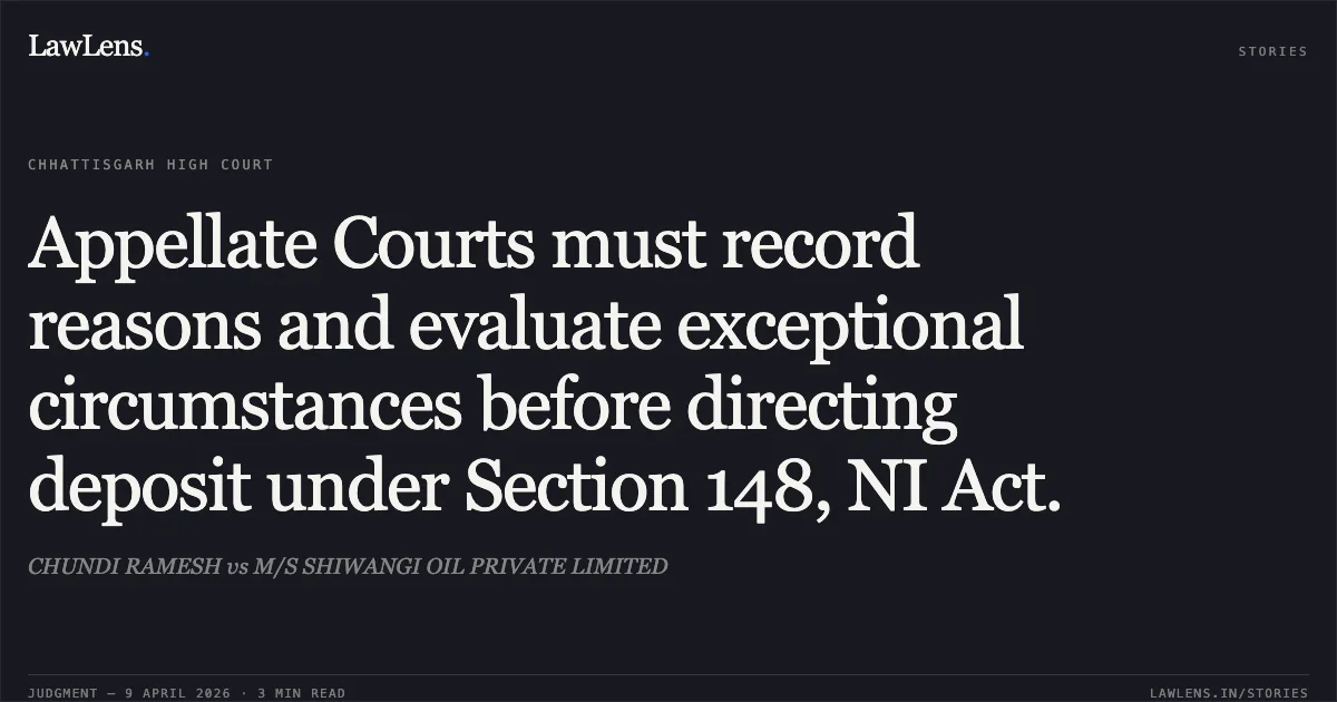 Appellate Courts must record reasons and evaluate exceptional circumstances before directing deposit under Section 148, NI Act.. CHUNDI RAMESH vs M/S SHIWANGI OIL PRIVATE LIMITED. Chhattisgarh High Court. LawLens