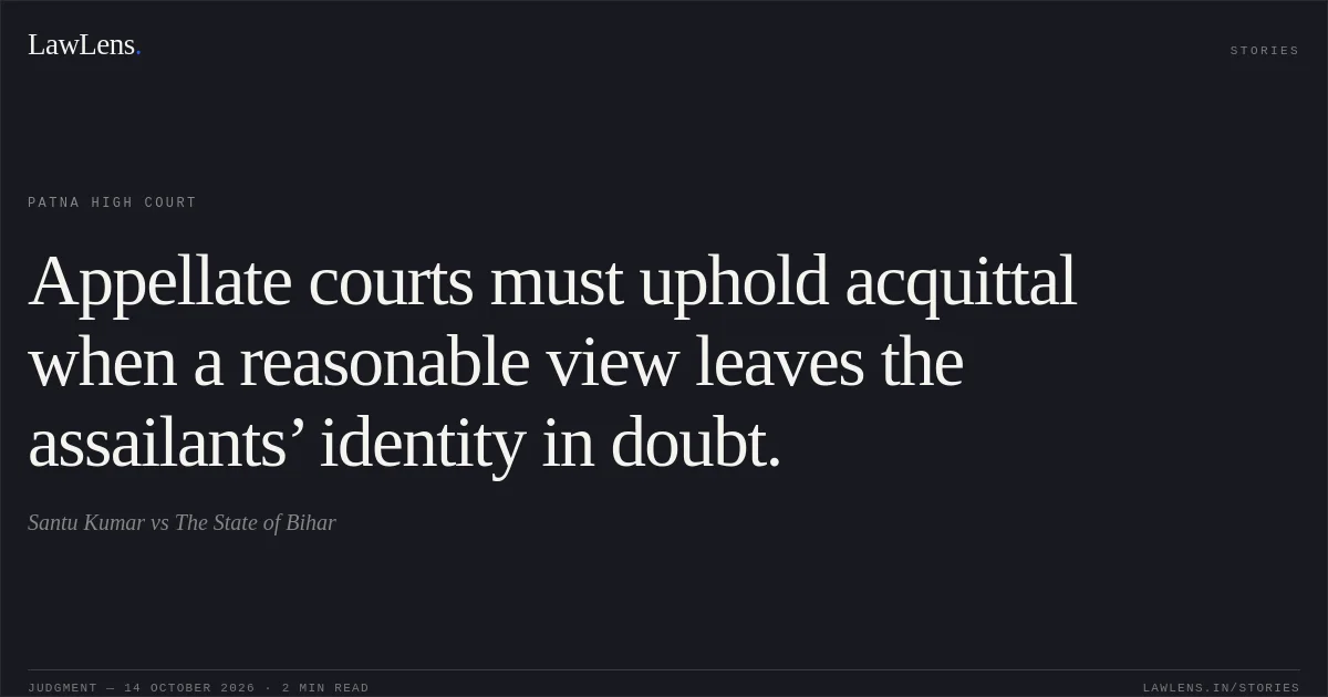 Appellate courts must uphold acquittal when a reasonable view leaves the assailants’ identity in doubt.. Santu Kumar vs The State of Bihar. Patna High Court. LawLens