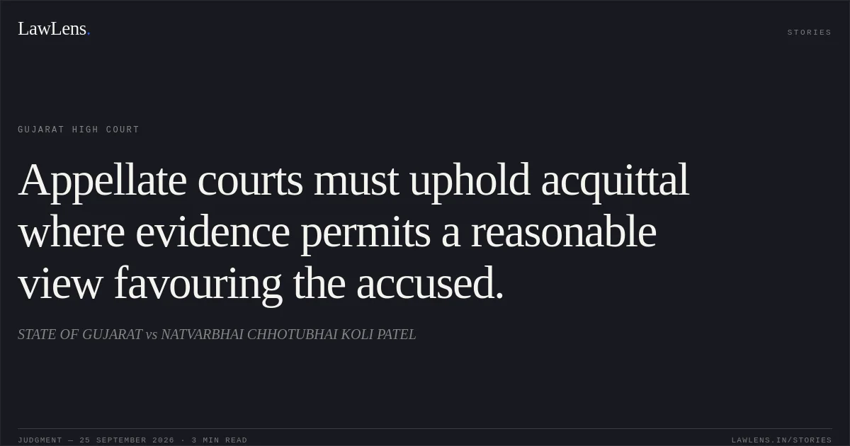Appellate courts must uphold acquittal where evidence permits a reasonable view favouring the accused.. STATE OF GUJARAT vs NATVARBHAI CHHOTUBHAI KOLI PATEL. Gujarat High Court. LawLens