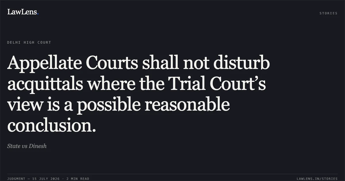 Appellate Courts shall not disturb acquittals where the Trial Court’s view is a possible reasonable conclusion.. State vs Dinesh. Delhi High Court. LawLens
