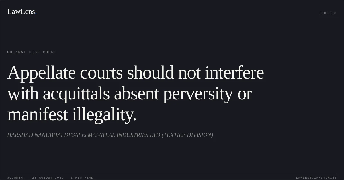 Appellate courts should not interfere with acquittals absent perversity or manifest illegality.. HARSHAD NANUBHAI DESAI vs MAFATLAL INDUSTRIES LTD (TEXTILE DIVISION). Gujarat High Court. LawLens