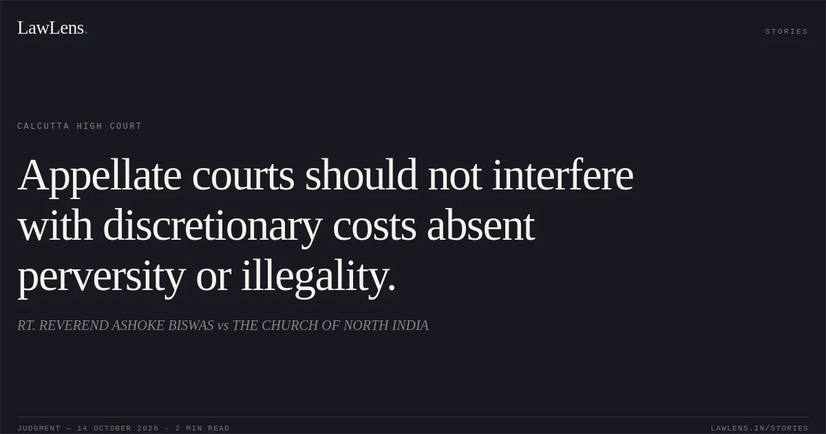 Appellate courts should not interfere with discretionary costs absent perversity or illegality.. RT. REVEREND ASHOKE BISWAS vs THE CHURCH OF NORTH INDIA. Calcutta High Court. LawLens