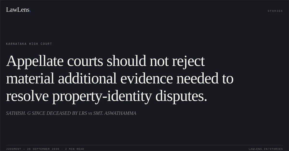 Appellate courts should not reject material additional evidence needed to resolve property-identity disputes.. SATHISH. G SINCE DECEASED BY LRS vs SMT. ASWATHAMMA. Karnataka High Court. LawLens