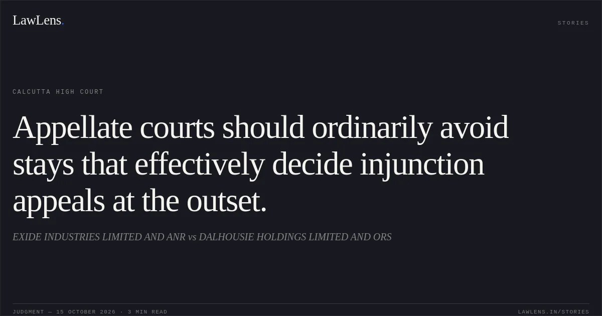 Appellate courts should ordinarily avoid stays that effectively decide injunction appeals at the outset.. EXIDE INDUSTRIES LIMITED AND ANR vs DALHOUSIE HOLDINGS LIMITED AND ORS. Calcutta High Court. LawLens