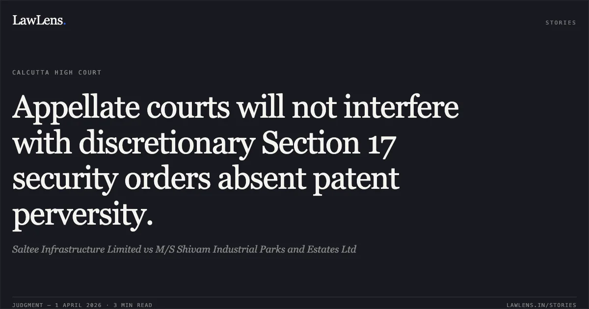 Appellate courts will not interfere with discretionary Section 17 security orders absent patent perversity.. Saltee Infrastructure Limited vs M/S Shivam Industrial Parks and Estates Ltd. Calcutta High Court. LawLens