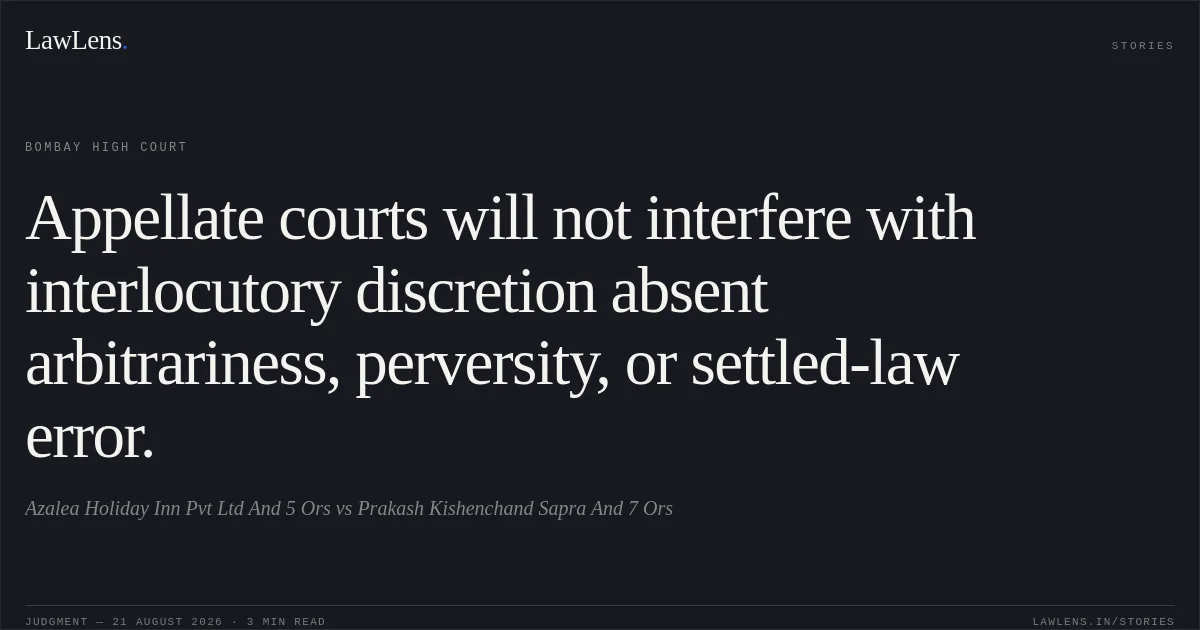 Appellate courts will not interfere with interlocutory discretion absent arbitrariness, perversity, or settled-law error.. Azalea Holiday Inn Pvt Ltd And 5 Ors vs Prakash Kishenchand Sapra And 7 Ors. Bombay High Court. LawLens