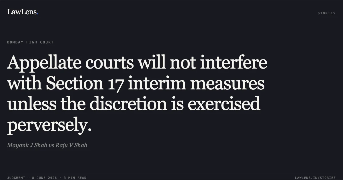 Appellate courts will not interfere with Section 17 interim measures unless the discretion is exercised perversely.. Mayank J Shah vs Raju V Shah. Bombay High Court. LawLens