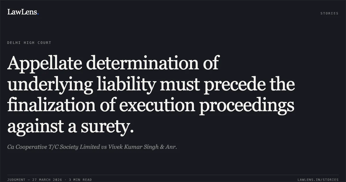 Appellate determination of underlying liability must precede the finalization of execution proceedings against a surety.. Ca Cooperative T/C Society Limited vs Vivek Kumar Singh & Anr.. Delhi High Court. LawLens