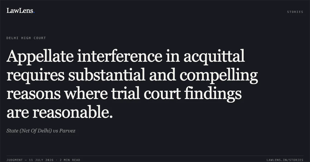 Appellate interference in acquittal requires substantial and compelling reasons where trial court findings are reasonable.. State (Nct Of Delhi) vs Parvez. Delhi High Court. LawLens