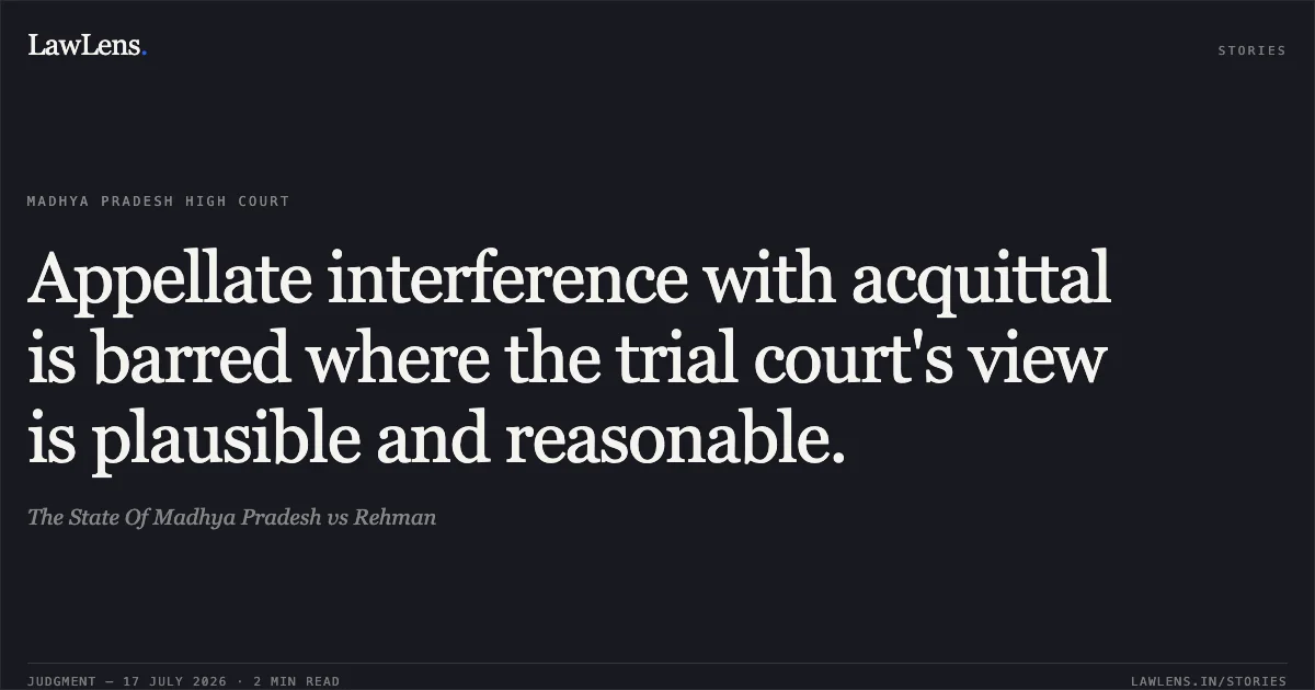 Appellate interference with acquittal is barred where the trial court's view is plausible and reasonable.. The State Of Madhya Pradesh vs Rehman. Madhya Pradesh High Court. LawLens