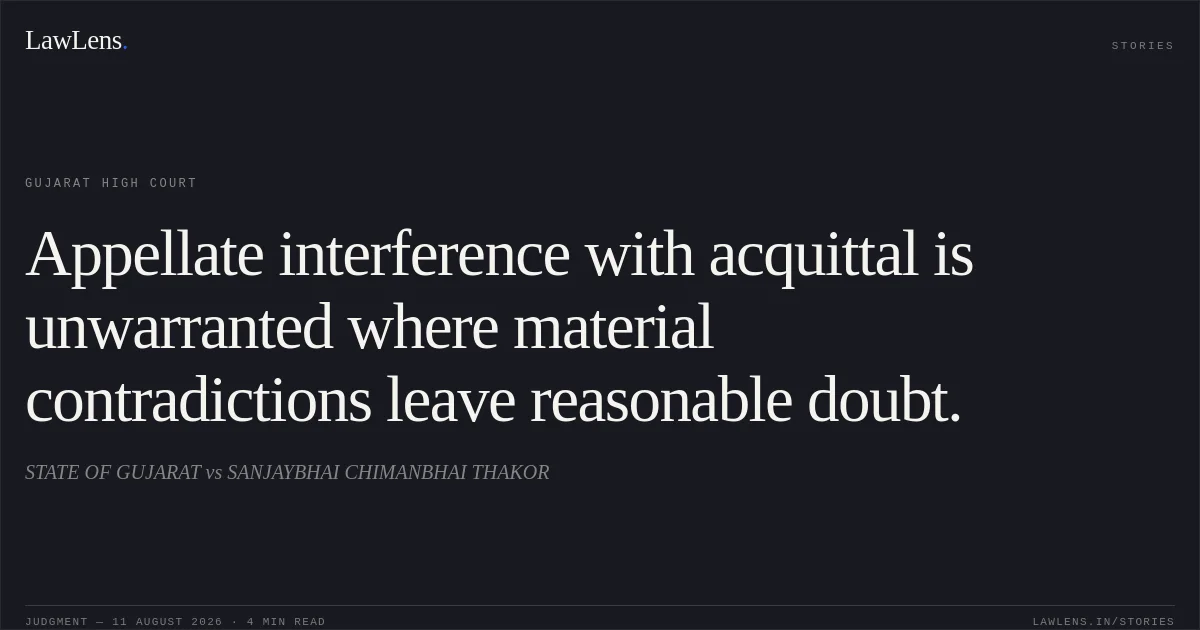 Appellate interference with acquittal is unwarranted where material contradictions leave reasonable doubt.. STATE OF GUJARAT vs SANJAYBHAI CHIMANBHAI THAKOR. Gujarat High Court. LawLens
