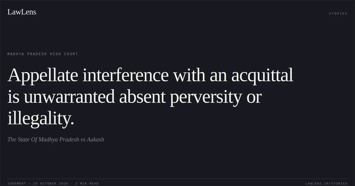 Appellate interference with an acquittal is unwarranted absent perversity or illegality.. The State Of Madhya Pradesh vs Aakash. Madhya Pradesh High Court. LawLens