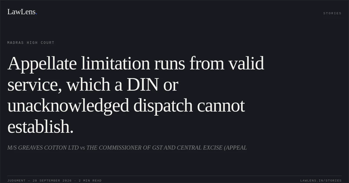 Appellate limitation runs from valid service, which a DIN or unacknowledged dispatch cannot establish.. M/S GREAVES COTTON LTD vs THE COMMISSIONER OF GST AND CENTRAL EXCISE (APPEAL. Madras High Court. LawLens