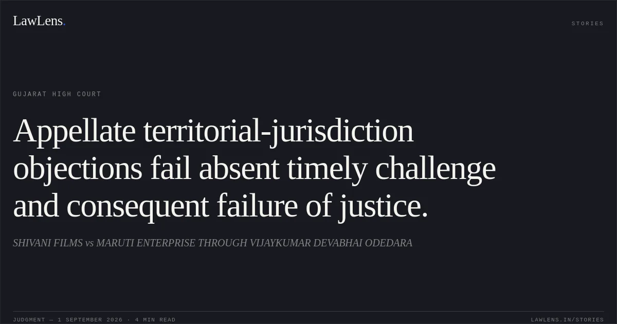 Appellate territorial-jurisdiction objections fail absent timely challenge and consequent failure of justice.. SHIVANI FILMS vs MARUTI ENTERPRISE THROUGH VIJAYKUMAR DEVABHAI ODEDARA. Gujarat High Court. LawLens