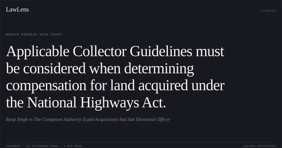 Applicable Collector Guidelines must be considered when determining compensation for land acquired under the National Highways Act.. Roop Singh vs The Competent Authority (Land Acquisition) And Sub Divisional Officer. Madhya Pradesh High Court. LawLens