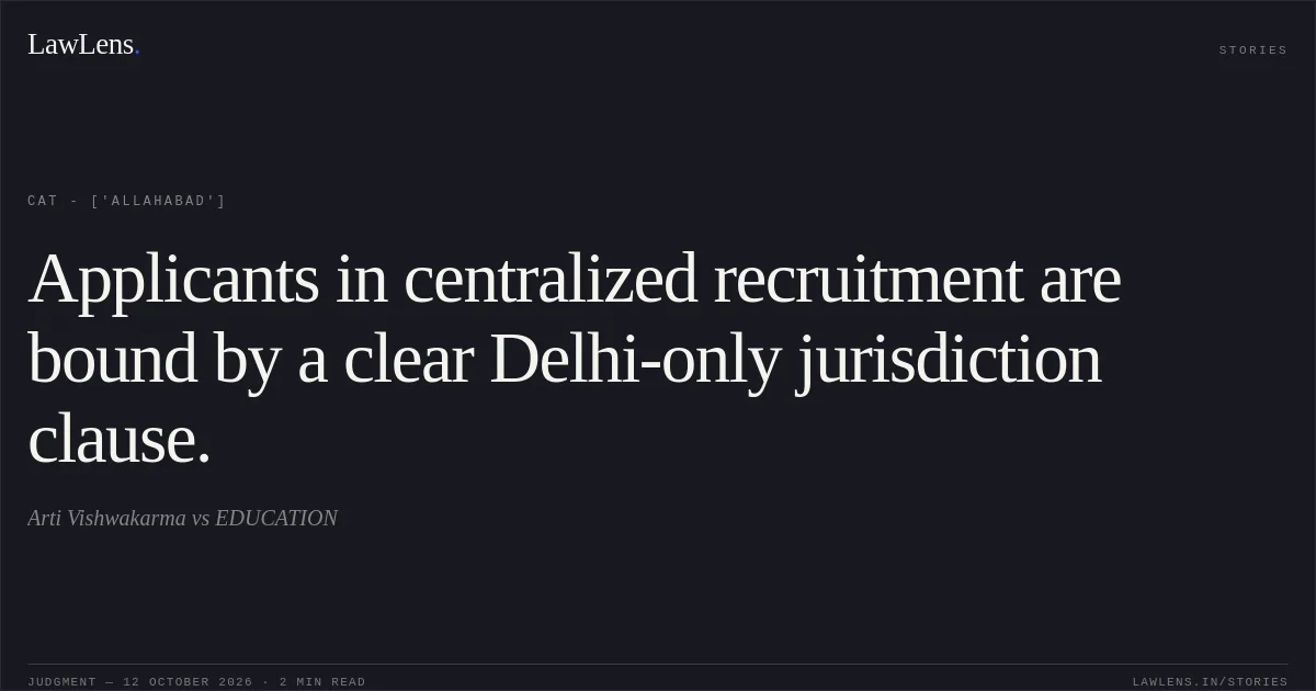 Applicants in centralized recruitment are bound by a clear Delhi-only jurisdiction clause.. Arti Vishwakarma  vs EDUCATION. CAT - ['Allahabad']. LawLens