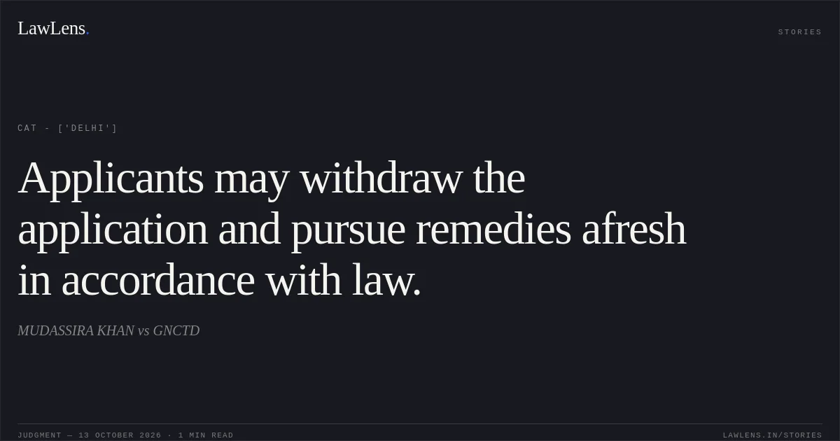 Applicants may withdraw the application and pursue remedies afresh in accordance with law.. MUDASSIRA KHAN vs GNCTD. CAT - ['Delhi']. LawLens