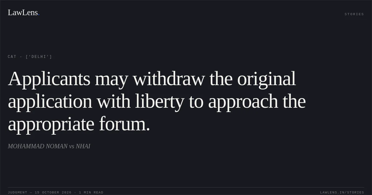 Applicants may withdraw the original application with liberty to approach the appropriate forum.. MOHAMMAD NOMAN vs NHAI. CAT - ['Delhi']. LawLens