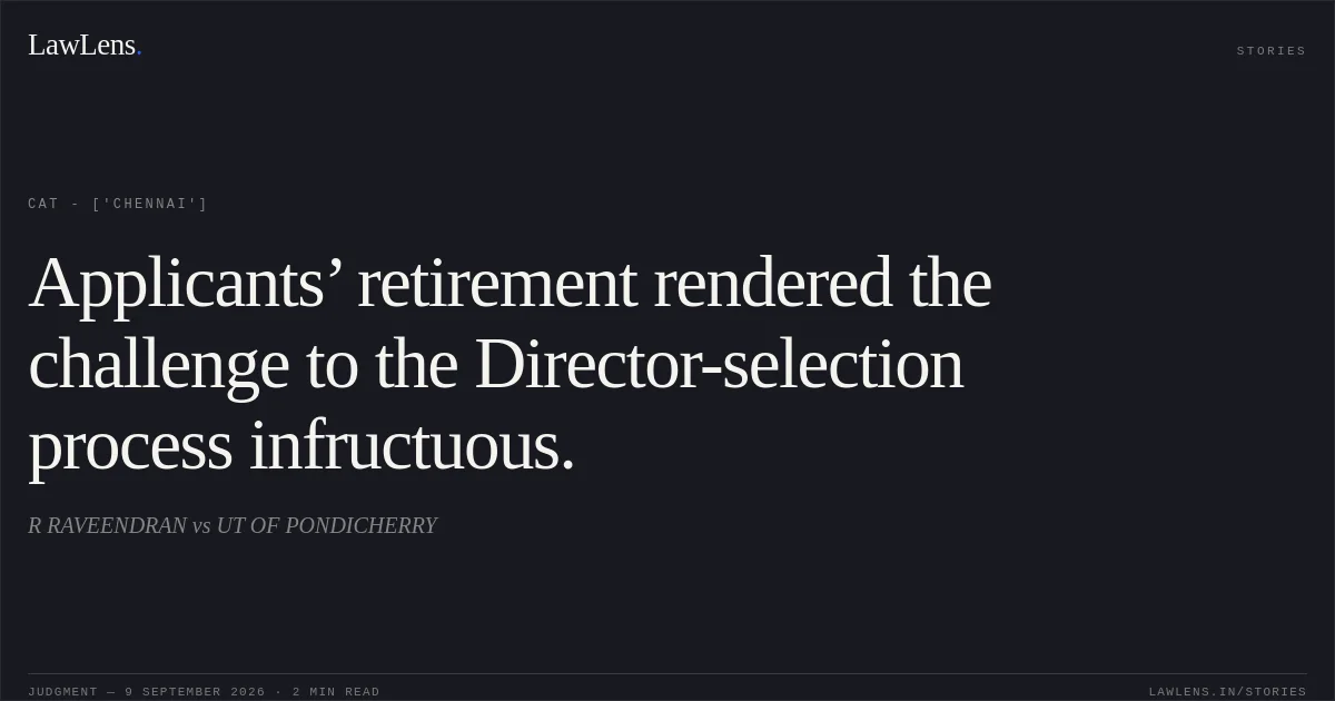 Applicants’ retirement rendered the challenge to the Director-selection process infructuous.. R RAVEENDRAN vs UT OF PONDICHERRY. CAT - ['Chennai']. LawLens