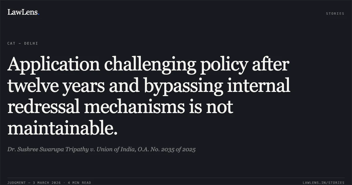 Application challenging policy after twelve years and bypassing internal redressal mechanisms is not maintainable.. Dr. Sushree Swarupa Tripathy v. Union of India, O.A. No. 2035 of 2025. Central Administrative Tribunal. LawLens