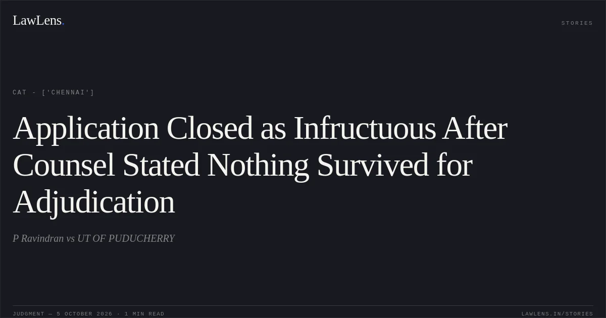 Application Closed as Infructuous After Counsel Stated Nothing Survived for Adjudication. P Ravindran vs UT OF PUDUCHERRY. CAT - ['Chennai']. LawLens