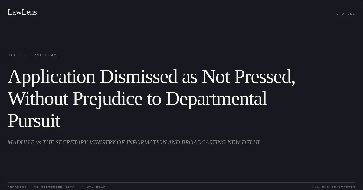 Application Dismissed as Not Pressed, Without Prejudice to Departmental Pursuit. MADHU B vs THE SECRETARY MINISTRY OF INFORMATION AND BROADCASTING NEW DELHI. CAT - ['Ernakulam']. LawLens