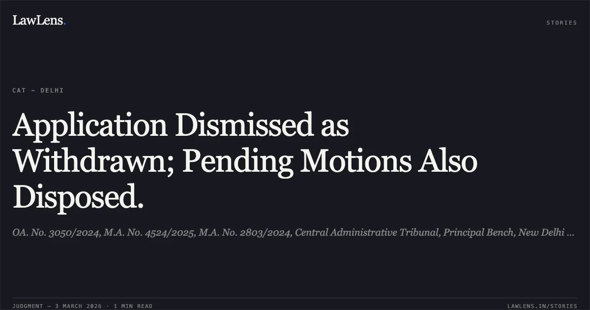 Application Dismissed as Withdrawn; Pending Motions Also Disposed.. OA. No. 3050/2024, M.A. No. 4524/2025, M.A. No. 2803/2024, Central Administrative Tribunal, Principal Bench, New Delhi [p.1]. Central Administrative Tribunal. LawLens