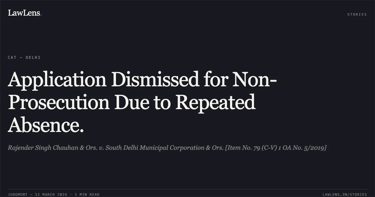 Application Dismissed for Non-Prosecution Due to Repeated Absence.. Rajender Singh Chauhan & Ors. v. South Delhi Municipal Corporation & Ors. [Item No. 79 (C-V) 1 OA No. 5/2019]. Central Administrative Tribunal. LawLens
