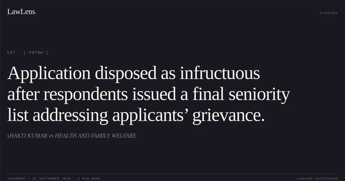 Application disposed as infructuous after respondents issued a final seniority list addressing applicants’ grievance.. sHAKTI KUMAR  vs HEALTH AND FAMILY WELFARE. CAT - ['Patna']. LawLens