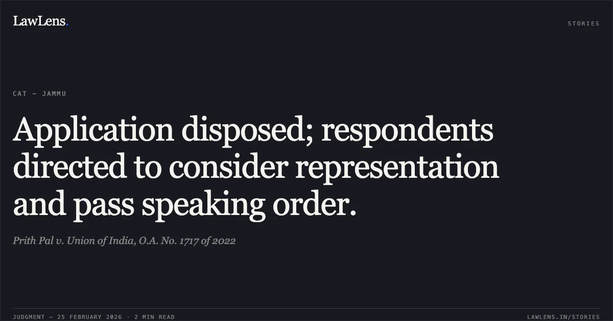 Application disposed; respondents directed to consider representation and pass speaking order.. Prith Pal v. Union of India, O.A. No. 1717 of 2022. Central Administrative Tribunal. LawLens