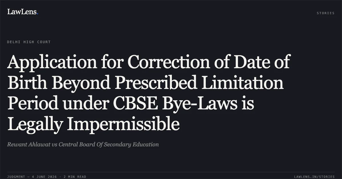 Application for Correction of Date of Birth Beyond Prescribed Limitation Period under CBSE Bye-Laws is Legally Impermissible. Rewant Ahlawat vs Central Board Of Secondary Education. Delhi High Court. LawLens