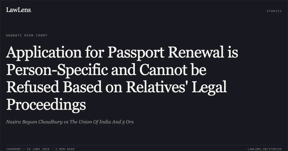Application for Passport Renewal is Person-Specific and Cannot be Refused Based on Relatives' Legal Proceedings. Nasira Begum Choudhury vs The Union Of India And 5 Ors. Gauhati High Court. LawLens