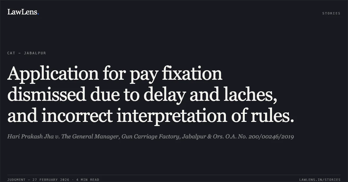 Application for pay fixation dismissed due to delay and laches, and incorrect interpretation of rules.. Hari Prakash Jha v. The General Manager, Gun Carriage Factory, Jabalpur & Ors. O.A. No. 200/00246/2019. Central Administrative Tribunal. LawLens