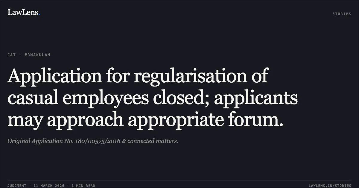 Application for regularisation of casual employees closed; applicants may approach appropriate forum.. Original Application No. 180/00573/2016 & connected matters.. Central Administrative Tribunal. LawLens