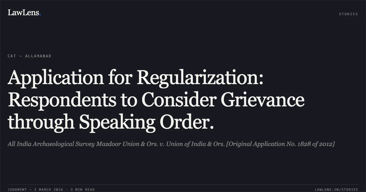 Application for Regularization: Respondents to Consider Grievance through Speaking Order.. All India Archaeological Survey Mazdoor Union & Ors. v. Union of India & Ors. [Original Application No. 1828 of 2012]. Central Administrative Tribunal. LawLens