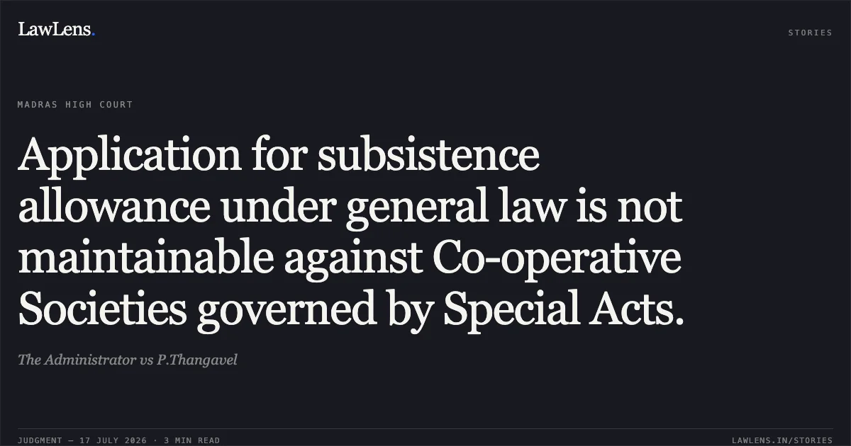 Application for subsistence allowance under general law is not maintainable against Co-operative Societies governed by Special Acts.. The Administrator vs P.Thangavel. Madras High Court. LawLens