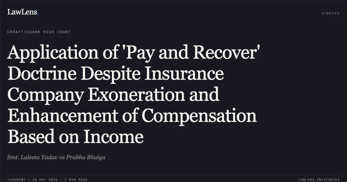 Application of 'Pay and Recover' Doctrine Despite Insurance Company Exoneration and Enhancement of Compensation Based on Income. Smt. Laleeta Yadav vs Prabhu Bhuiya. Chhattisgarh High Court. LawLens