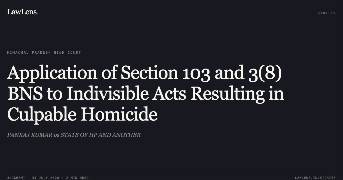 Application of Section 103 and 3(8) BNS to Indivisible Acts Resulting in Culpable Homicide. PANKAJ KUMAR vs STATE OF HP AND ANOTHER. High Court of Himachal Pradesh. LawLens