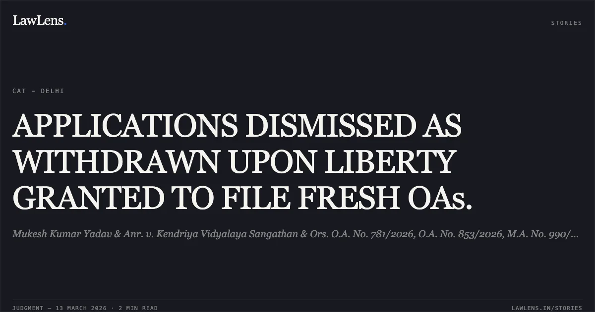 APPLICATIONS DISMISSED AS WITHDRAWN UPON LIBERTY GRANTED TO FILE FRESH OAs.. Mukesh Kumar Yadav & Anr. v. Kendriya Vidyalaya Sangathan & Ors. O.A. No. 781/2026, O.A. No. 853/2026, M.A. No. 990/2026, M.A. No. 991/2026. Central Administrative Tribunal. LawLens