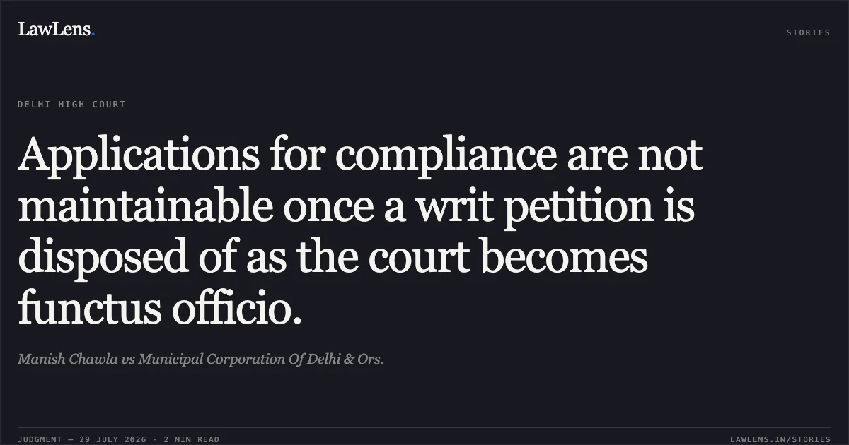 Applications for compliance are not maintainable once a writ petition is disposed of as the court becomes functus officio.. Manish Chawla vs Municipal Corporation Of Delhi & Ors.. Delhi High Court. LawLens