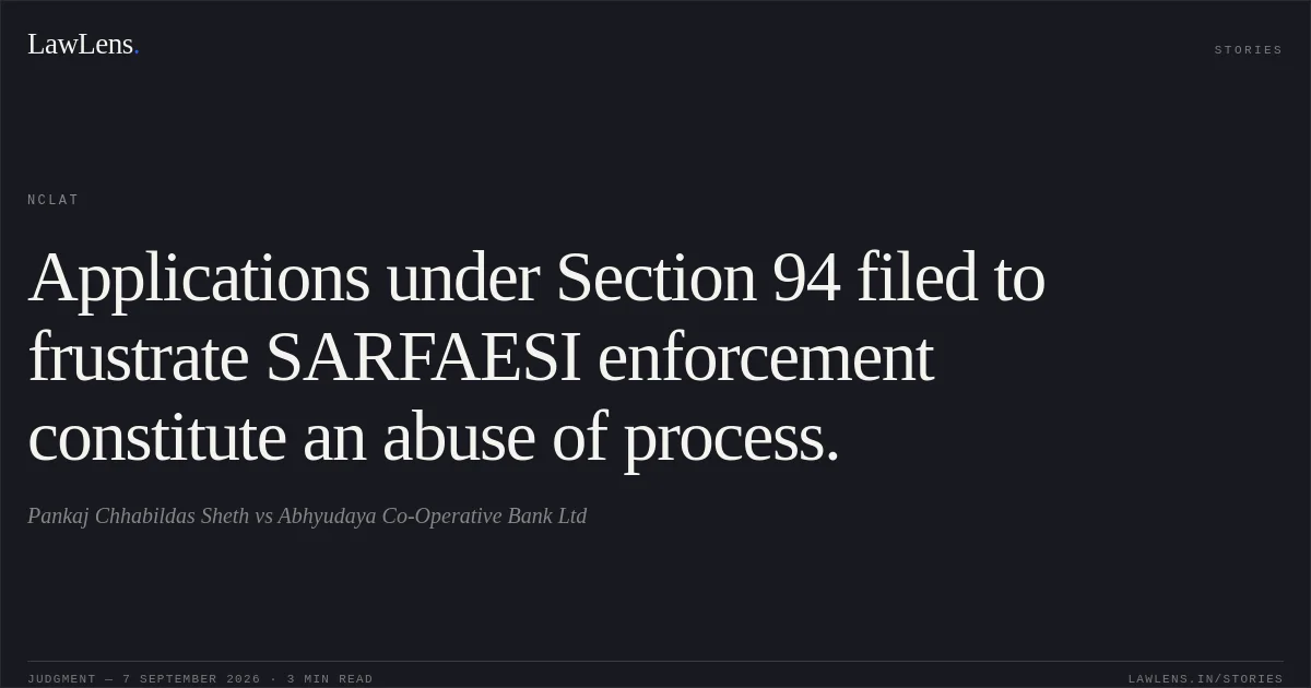 Applications under Section 94 filed to frustrate SARFAESI enforcement constitute an abuse of process.. Pankaj Chhabildas Sheth vs Abhyudaya Co-Operative Bank Ltd. NCLAT. LawLens