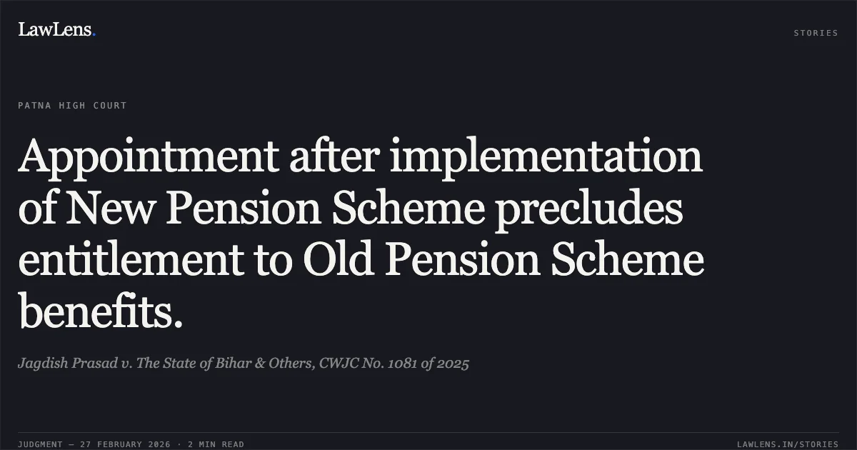 Appointment after implementation of New Pension Scheme precludes entitlement to Old Pension Scheme benefits.. Jagdish Prasad v. The State of Bihar & Others, CWJC No. 1081 of 2025. Patna High Court. LawLens