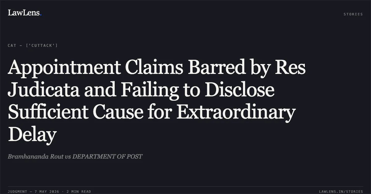 Appointment Claims Barred by Res Judicata and Failing to Disclose Sufficient Cause for Extraordinary Delay. Bramhananda Rout vs DEPARTMENT OF POST. Central Administrative Tribunal. LawLens