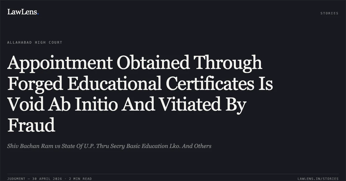 Appointment Obtained Through Forged Educational Certificates Is Void Ab Initio And Vitiated By Fraud. Shiv Bachan Ram vs State Of U.P. Thru Secry Basic Education Lko. And Others. Allahabad High Court. LawLens