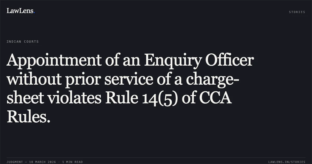 Appointment of an Enquiry Officer without prior service of a charge-sheet violates Rule 14(5) of CCA Rules.. TARJAN GUPTA vs STATE OF CHHATTISGARH. Chhattisgarh High Court. LawLens